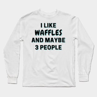 I Like Waffles And Maybe 3 People Long Sleeve T-Shirt